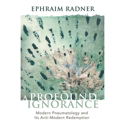 "A Profound Ignorance: Modern Pneumatology and Its Anti-Modern Redemption" - "" ("Radner Ephraim