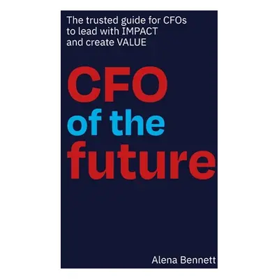 "CFO of the Future: The trusted guide for CFOs to lead with IMPACT and create VALUE" - "" ("Benn