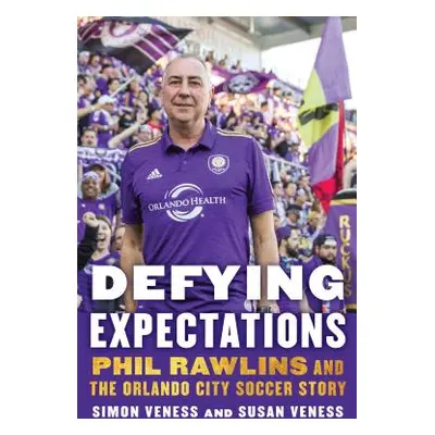 "Defying Expectations: Phil Rawlins and the Orlando City Soccer Story" - "" ("Veness Simon")(Pev