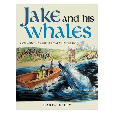 "Jake and His Whales: Deb Kelly's Dreams as Told to Daren Kelly" - "" ("Kelly Daren")(Paperback)