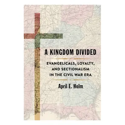 "A Kingdom Divided: Evangelicals, Loyalty, and Sectionalism in the Civil War Era" - "" ("Holm Ap