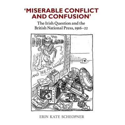 "'Miserable Conflict and Confusion': The Irish Question and the British National Press, 1916-192