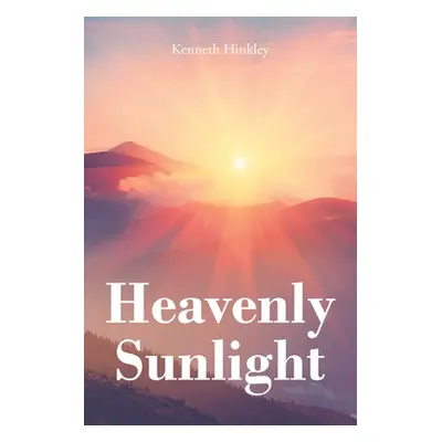 "Heavenly Sunlight: And Other Short Stories That Will Warm Your Heart" - "" ("Hinkley Kenneth")(