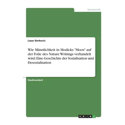 "Wie Mnnlichkeit in Modicks Moos auf der Folie des Nature Writings verhandelt wird: Eine Geschic