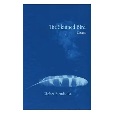 "The Skinned Bird: Essays" - "" ("Biondolillo Chelsea")(Paperback)