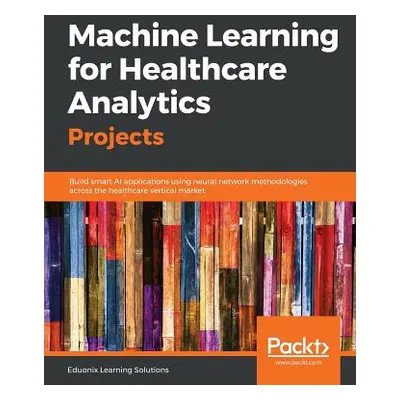 "Machine Learning for Healthcare Analytics Projects" - "" ("Solutions Eduonix Learning")(Paperba