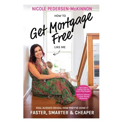 "How To Get Mortgage Free Like Me: Real Aussies reveal how they've done it faster, smarter and c