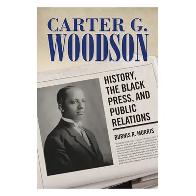 "Carter G. Woodson: History, the Black Press, and Public Relations" - "" ("Morris Burnis R.")(Pe