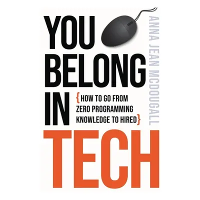 "You Belong In Tech: How to Go From Zero Programming Knowledge to Hired" - "" ("McDougall Anna J