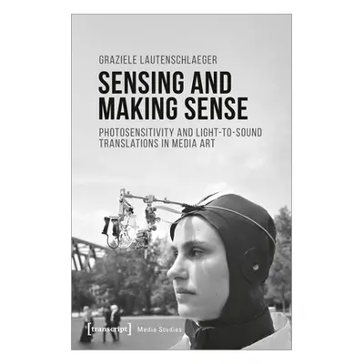 "Sensing and Making Sense: Photosensitivity and Light-To-Sound Translations in Media Art" - "" (