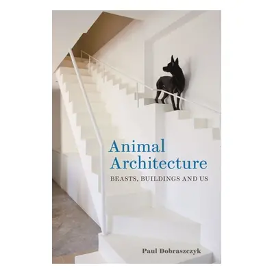 "Animal Architecture: Beasts, Buildings and Us" - "" ("Dobraszczyk Paul")(Pevná vazba)