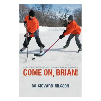 "Come On, Brian!: A Young Boy's Struggle to Play in an All-Star Hockey Tournament" - "" ("Nilsso