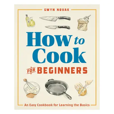 "How to Cook for Beginners: An Easy Cookbook for Learning the Basics" - "" ("Novak Gwyn")(Paperb