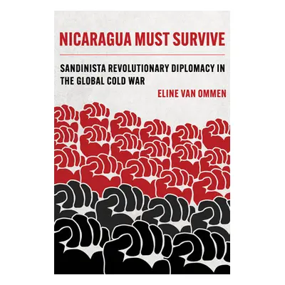 "Nicaragua Must Survive: Sandinista Revolutionary Diplomacy in the Global Cold War Volume 8" - "