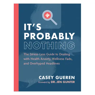 "It's Probably Nothing: The Stress-Less Guide to Dealing with Health Anxiety, Wellness Fads, and