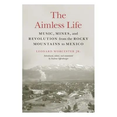 "The Aimless Life: Music, Mines, and Revolution from the Rocky Mountains to Mexico" - "" ("Worce