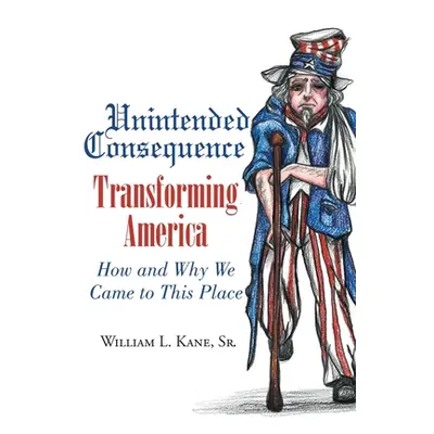 "Unintended Consequence: Transforming America- How and Why We Came to This Place" - "" ("Kane Wi