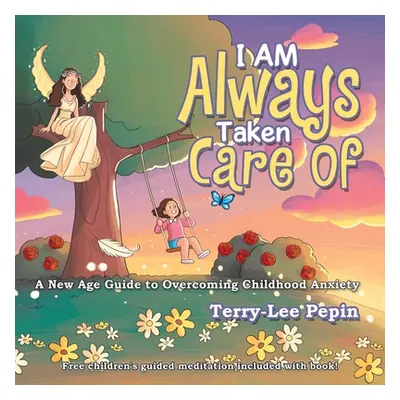 "I Am Always Taken Care Of: A New Age Guide to Overcoming Childhood Anxiety" - "" ("Pepin Terry-