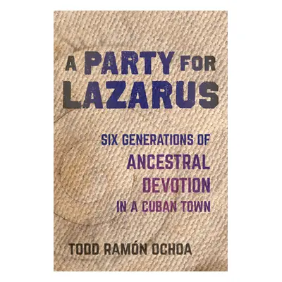 "A Party for Lazarus: Six Generations of Ancestral Devotion in a Cuban Town" - "" ("Ochoa Todd R