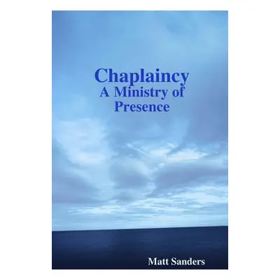 "Chaplaincy: A Ministry of Presence" - "" ("Sanders Matt")(Paperback)