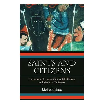 "Saints and Citizens: Indigenous Histories of Colonial Missions and Mexican California" - "" ("H