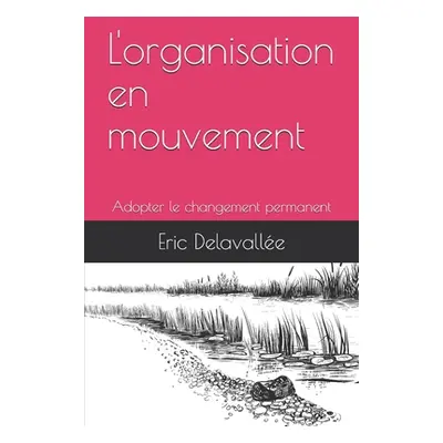 "L'organisation en mouvement: Adopter le changement permanent" - "" ("Delavallee Eric")(Paperbac