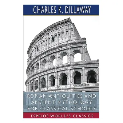 "Roman Antiquities and Ancient Mythology for Classical Schools (Esprios Classics)" - "" ("Dillaw