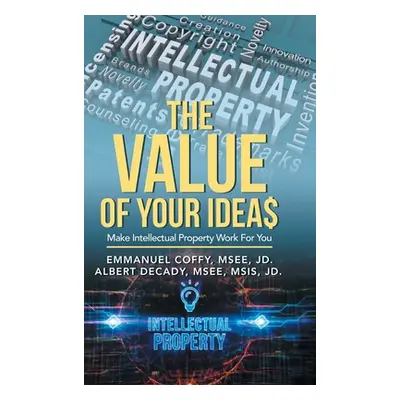 "The Value of Your Idea$: Make Intellectual Property Work for You" - "" ("Coffy Msee Jd Emmanuel