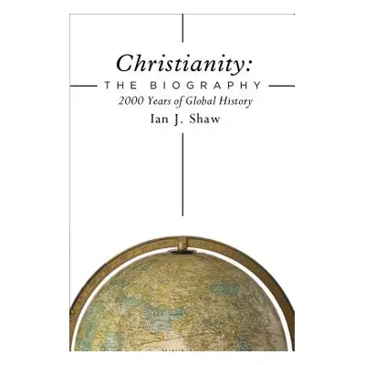 "Christianity: The Biography: 2000 Years of Global History" - "" ("Shaw Ian J.")(Pevná vazba)