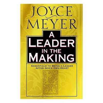 "A Leader in the Making: Essentials to Being a Leader After God's Own Heart" - "" ("Meyer Joyce"