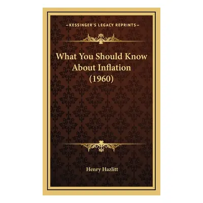 "What You Should Know About Inflation (1960)" - "" ("Hazlitt Henry")(Pevná vazba)