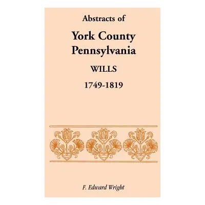 "Abstracts of York County, Pennsylvania, Wills, 1749-1819" - "" ("Wright F. Edward")(Paperback)