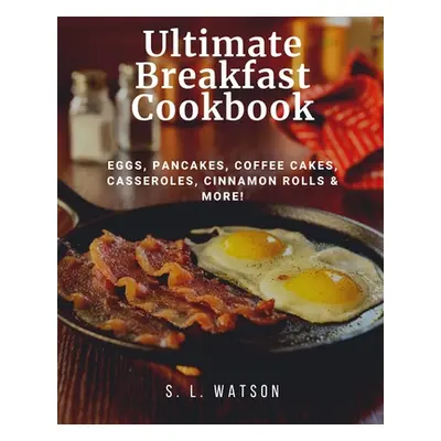 "Ultimate Breakfast Cookbook: Eggs, Pancakes, Coffee Cakes, Casseroles, Cinnamon Rolls & More!" 