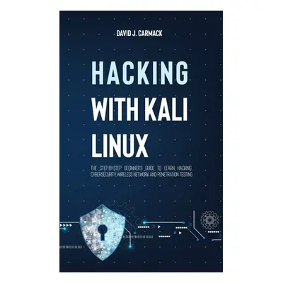 "Hacking With Kali Linux: The Step-By-Step Beginner's Guide to Learn Hacking, Cybersecurity, Wir