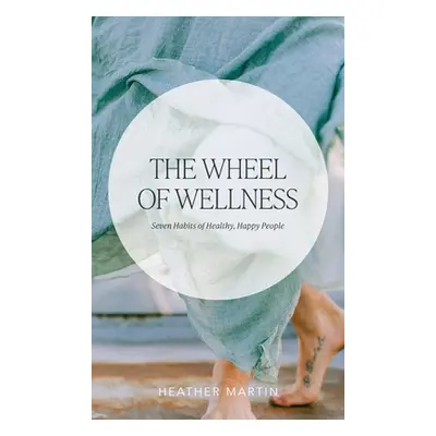 "The Wheel of Wellness: 7 Habits of Healthy, Happy People" - "" ("Martin Heather")(Pevná vazba)