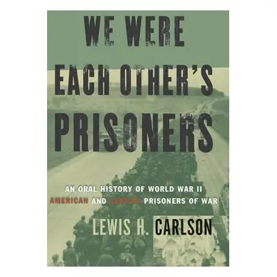 "We Were Each Other's Prisoners: An Oral History of World War II American and German Prisoners o