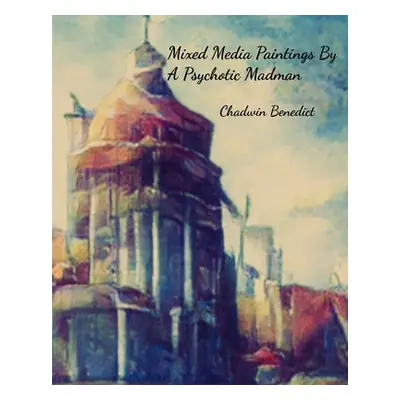 "Mixed Media Paintings By A Psychotic Madman" - "" ("Benedict Chadwin")(Paperback)