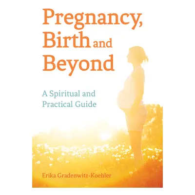 "Pregnancy, Birth and Beyond: A Spiritual and Practical Guide" - "" ("Gradenwitz-Koehler Erika")