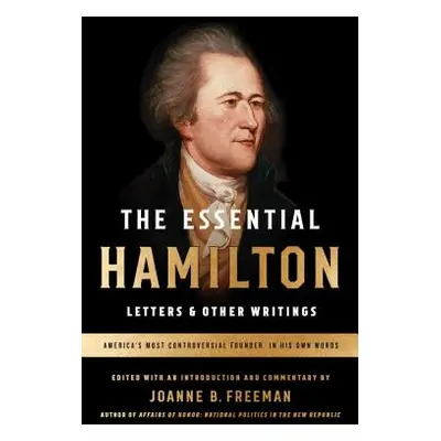 "The Essential Hamilton: Letters & Other Writings: A Library of America Special Publication" - "