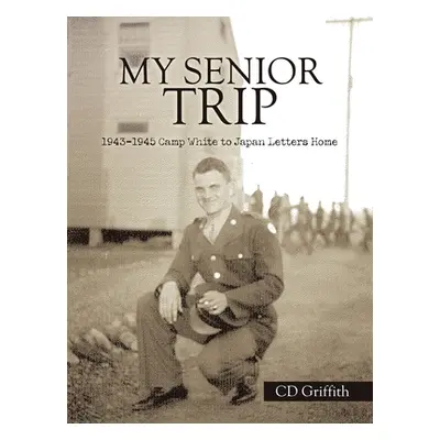 "My Senior Trip: 1943-1945 Camp White to Japan Letters Home" - "" ("Griffith CD")(Paperback)