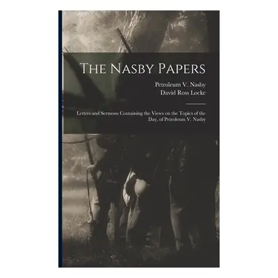 "The Nasby Papers: Letters and Sermons Containing the Views on the Topics of the Day, of Petrole