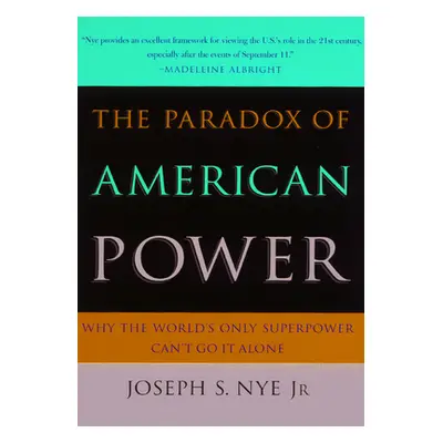 "The Paradox of American Power: Why the World's Only Superpower Can't Go It Alone" - "" ("Nye Jo