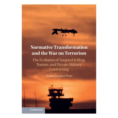 "Normative Transformation and the War on Terrorism: The Evolution of Targeted Killing, Torture, 