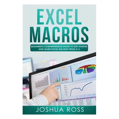 "Excel Macros: Comprehensive Beginners Guide to Get Started and Learn Excel Macros from A-Z" - "