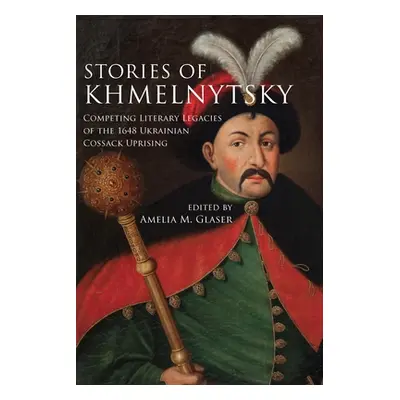 "Stories of Khmelnytsky: Competing Literary Legacies of the 1648 Ukrainian Cossack Uprising" - "