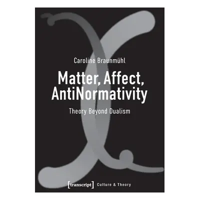 "Matter, Affect, Antinormativity: Theory Beyond Dualism" - "" ("Braunmuhl Caroline")(Paperback)