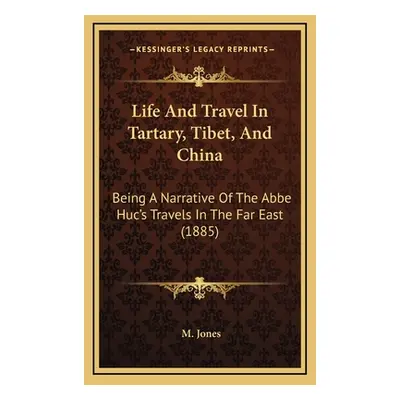 "Life and Travel in Tartary, Tibet, and China: Being a Narrative of the ABBE Huc's Travels in th