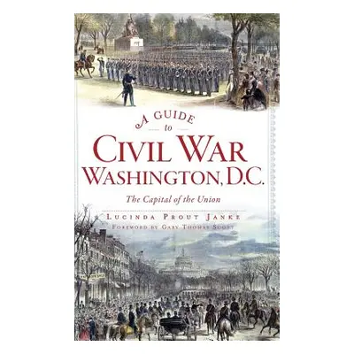 "A Guide to Civil War Washington, D.C.: The Capital of the Union" - "" ("Janke Lucinda Prout")(P