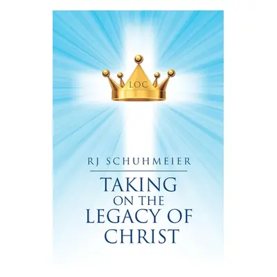 "Taking on the Legacy of Christ" - "" ("Schuhmeier Rj")(Paperback)