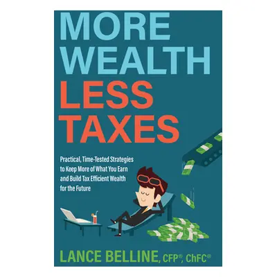 "More Wealth, Less Taxes: Practical, Time-Tested Strategies to Keep More of What Your Earn and B